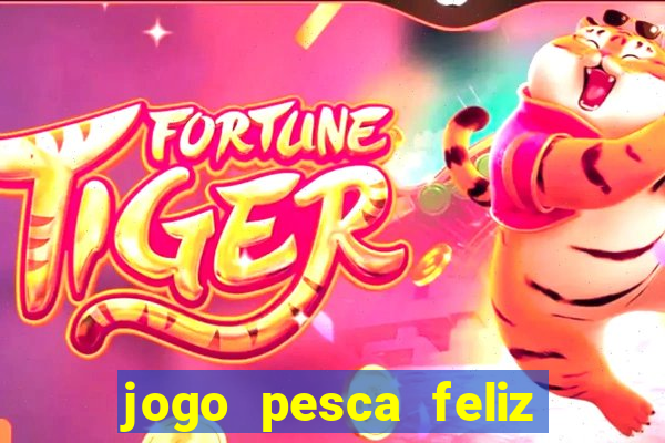 jogo pesca feliz que ganha dinheiro